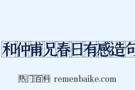 和仲甫兄春日有感造句是什么意思的图片